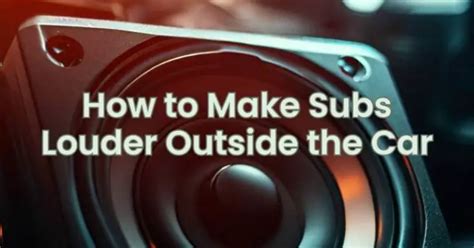 How to Make Subs Louder Outside the Car: Exploring the Sonic Frontier